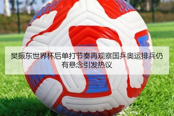 樊振东世界杯后单打节奏再观察国乒奥运排兵仍有悬念引发热议 | HTHSports